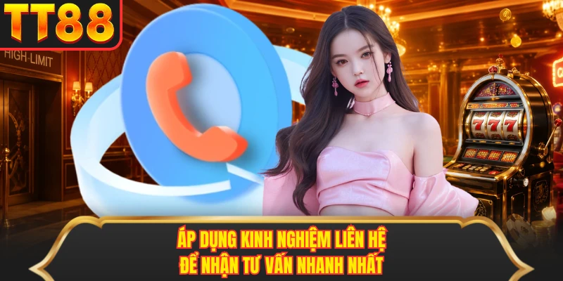Áp dụng kinh nghiệm liên hệ để nhận tư vấn nhanh nhất