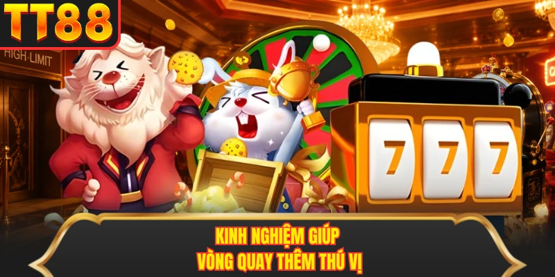 Kinh nghiệm giúp vòng quay thêm thú vị